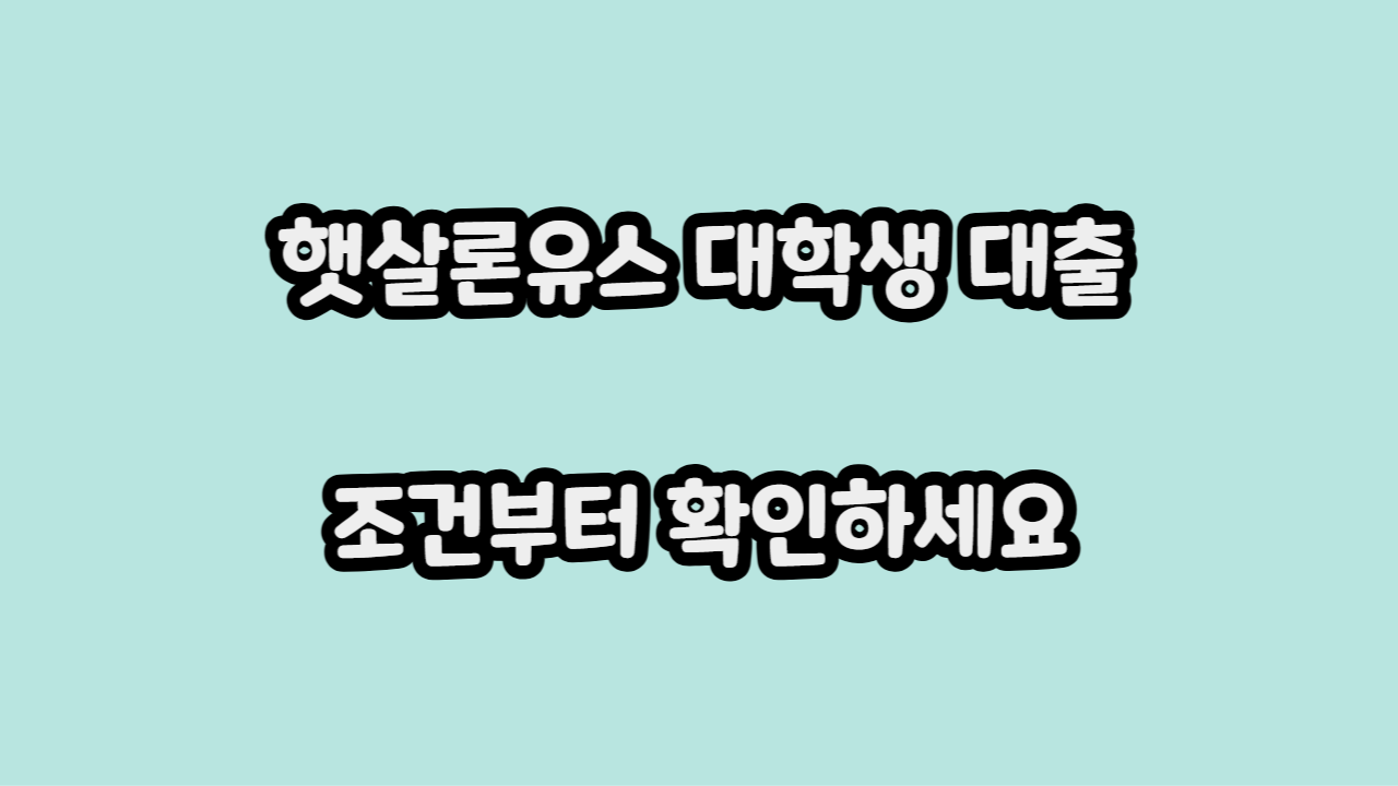 햇살론유스 대학생 대출, 조건을 보고 나서야 이해됐어요